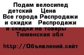 Подам велосипед детский. › Цена ­ 700 - Все города Распродажи и скидки » Распродажи и скидки на товары   . Тюменская обл.